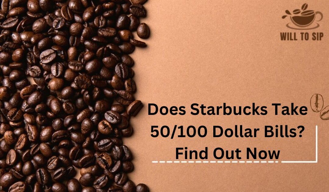 Does Starbucks Take 50/100 Dollar Bills?